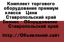 Комплект торгового оборудования премиум-класса › Цена ­ 150 000 - Ставропольский край Бизнес » Оборудование   . Ставропольский край